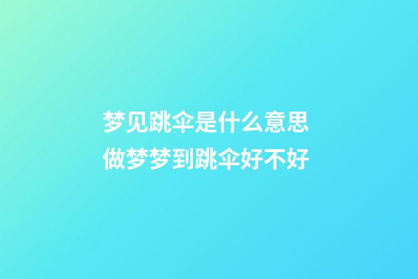 梦见跳伞是什么意思 做梦梦到跳伞好不好